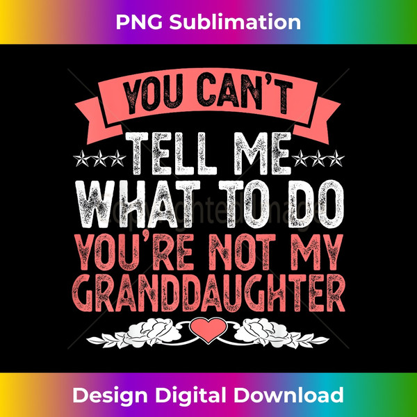 You Can't Tell Me What To Do You're Not My Granddaughter - Premium PNG Sublimation File