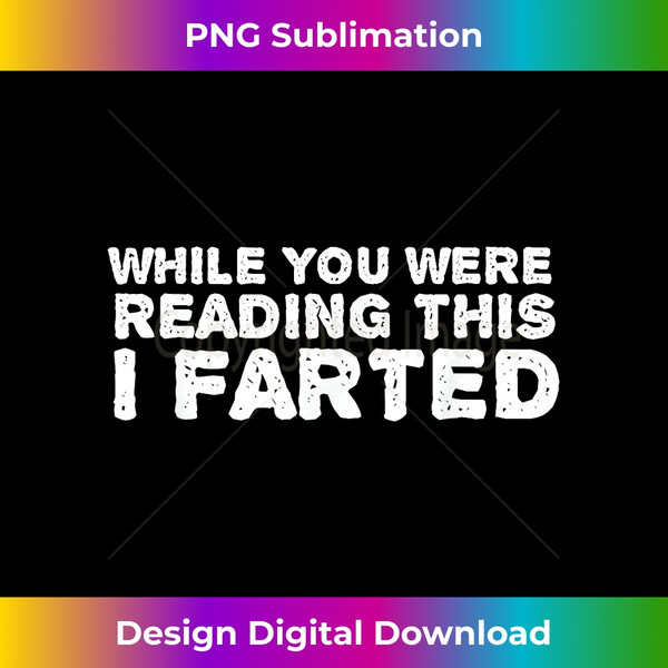 WHILE YOU WERE READING THIS I FARTED Shirt Funny Gift Idea - Decorative Sublimation PNG File