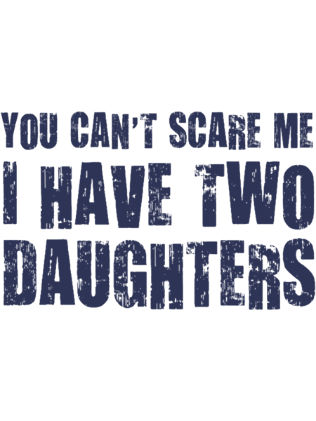 You Can_t Scare Me I Have Two Daughters.png