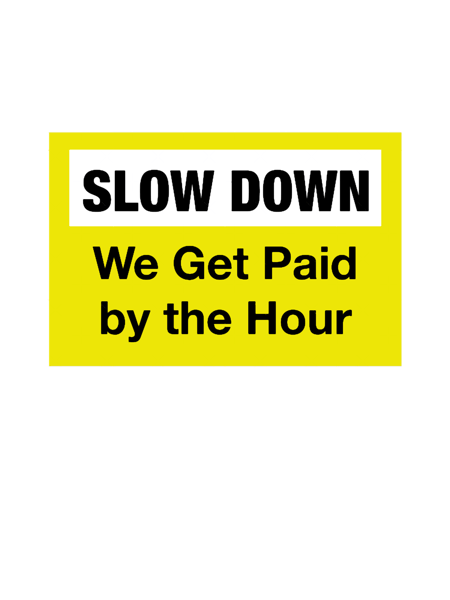 Slow down we get paid by the hour (1).png