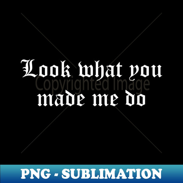 Look what you made me do (white) - Artistic Sublimation Digital File