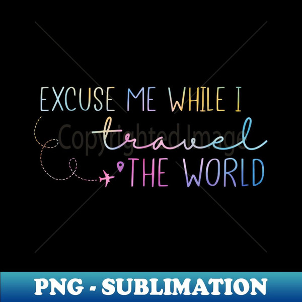 Excuse Me while i travel the world - High-Resolution PNG Sublimation File