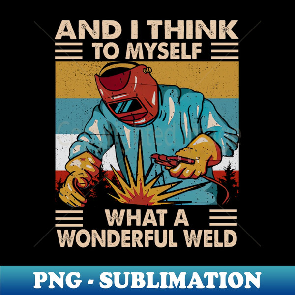 Vintage And I Think To Myself What A Wonderful Weld 1 - Unique Sublimation PNG Download