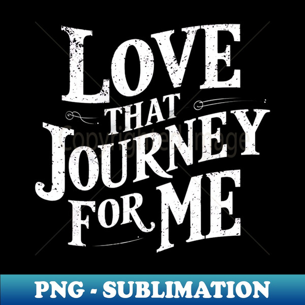 Love that journey for me - Elegant Sublimation PNG Download