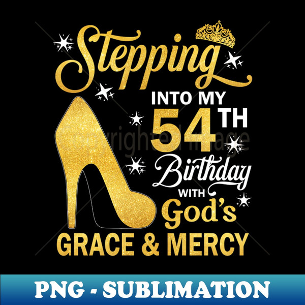 Stepping Into My 54th Birthday With God's Grace u0026 Mercy Bday - Artistic Sublimation Digital File