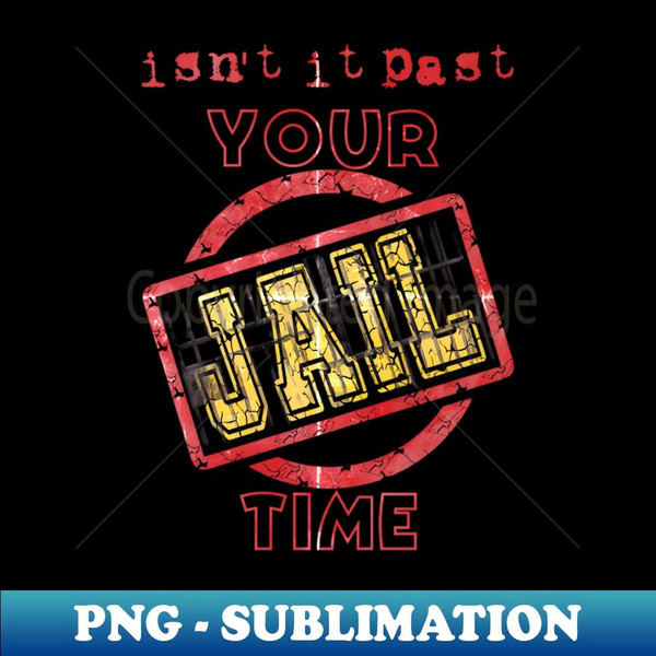 isnt it past your jail time - High-Quality PNG Sublimation Download