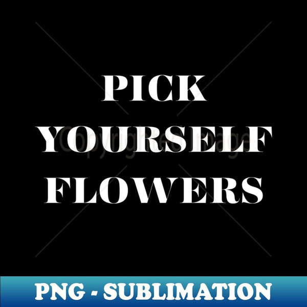 Pick yourself flowers - Signature Sublimation PNG File