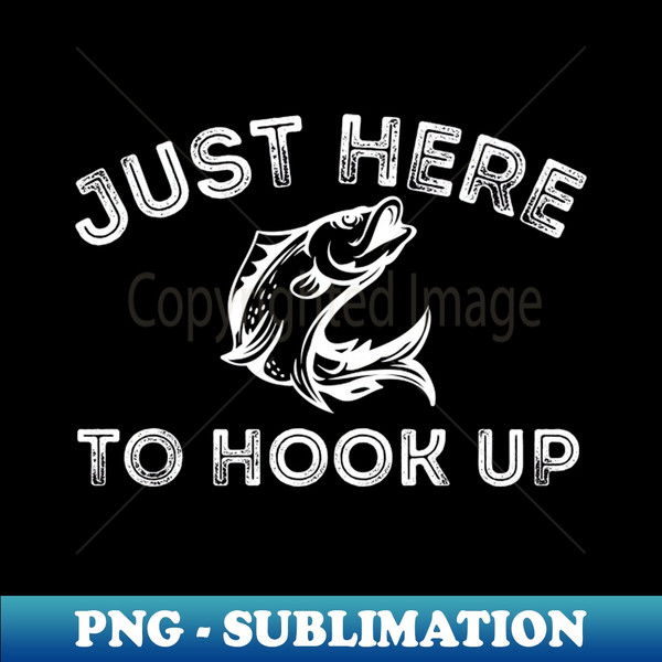 Just Here to Hook Up Fishing Fish Hook - Premium Sublimation Digital Download