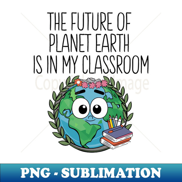 Future Of Earth In My Classroom Cute Planet Science Teacher - Exclusive PNG Sublimation Download