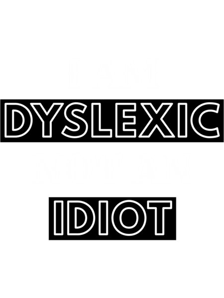 I Am Dyslexic Not An Idiot  .png