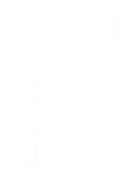 Yeah and Monkeys might fly out of my butt.png