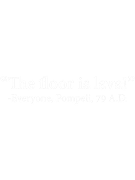 The Floor Is Lava -Everyone, Pompeii, 74 A.D. Funny Design.png