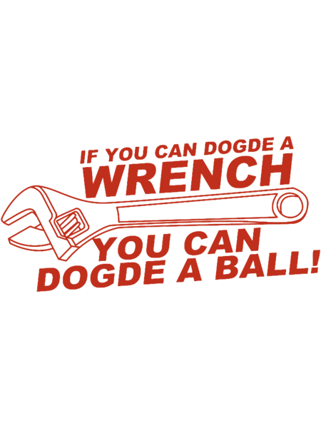 If You Can Dodge A Wrench You Can Dodge A Ball (2).png