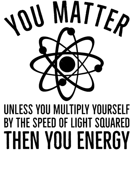 You Matter Unless You Multiply Yourself By The Speed Of Light Then You EnergyFunny Physics Classi.png