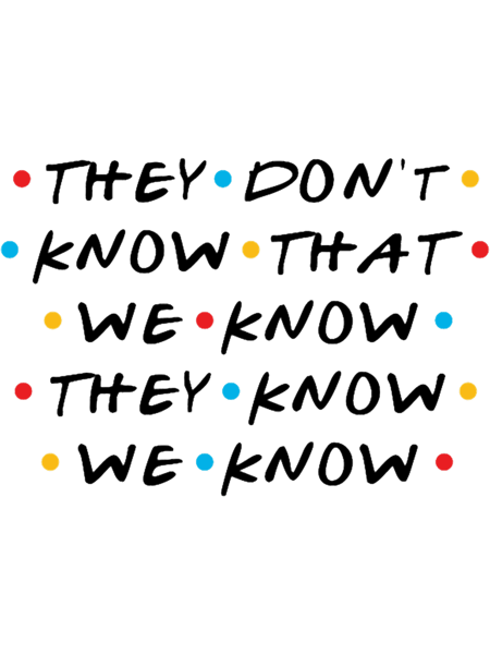 They Don_t Know That We Know They Know We Know.png