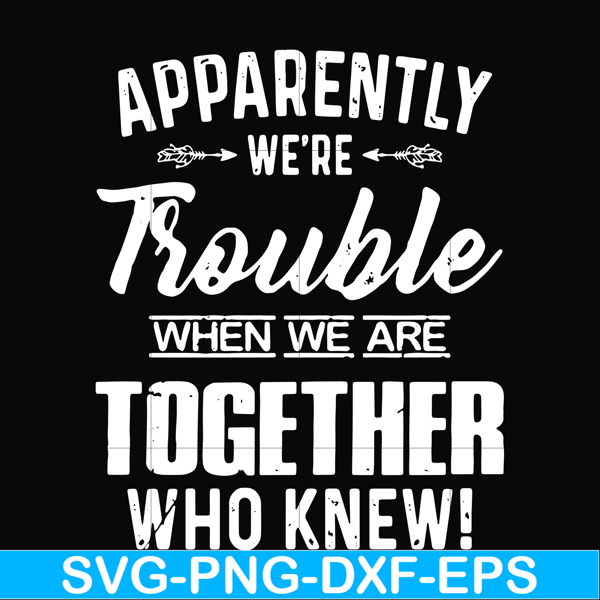 FN000110-Apparently we're trouble when we are together who knew svg, png, dxf, eps file FN000110.jpg