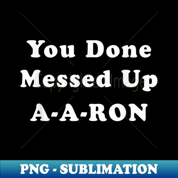 AR-38589_You done messed up A-A-RON  Funny sarcastic  7926.jpg