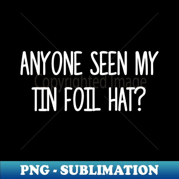 Anyone Seen My Tin Foil Hat Conspiracy Theory Tin Foil Hat Funny Humor Conspiracy Theorists Sarcastic - PNG Transparent Sublimation File - Unleash Your Creativi