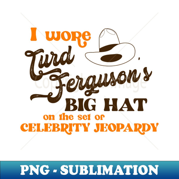 I Wore Turd Ferguson's Big Hat on Celebrity Jeopardy - Vintage Sublimation PNG Download