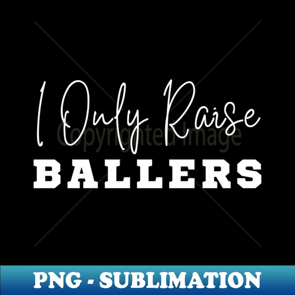 I Only Raise Ballers - PNG Transparent Sublimation File