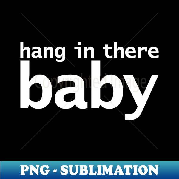 Hang in There Baby Typography - Exclusive Sublimation Digital File