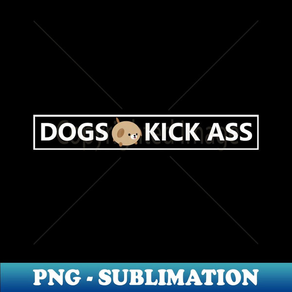Dogs Kick Ass! - Unique Sublimation PNG Download