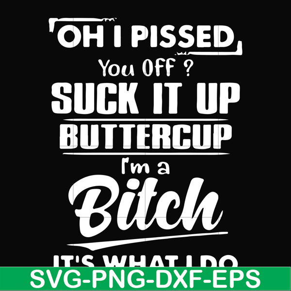 FN000223-Oh I pissed you off suck it up buttercup I'm a bitch It's what I do svg, png, dxf, eps file FN00023.jpg
