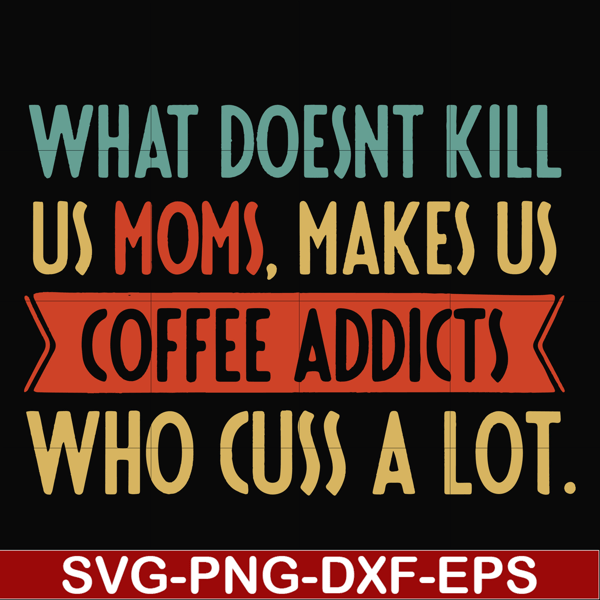 FN000312-What doesnt kill us mom makes us coffee addicts who cuss a lot svg, png, dxf, eps file FN000312.jpg
