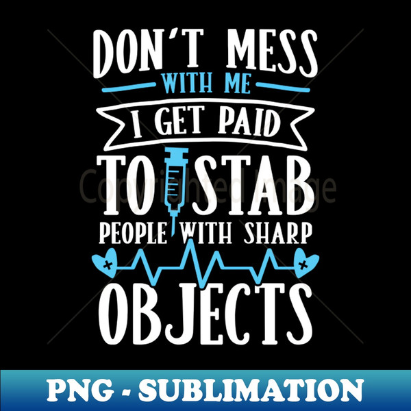 Don't Mess With Me I Get Paid to Stab People With Sharp Objects - Modern Sublimation PNG File