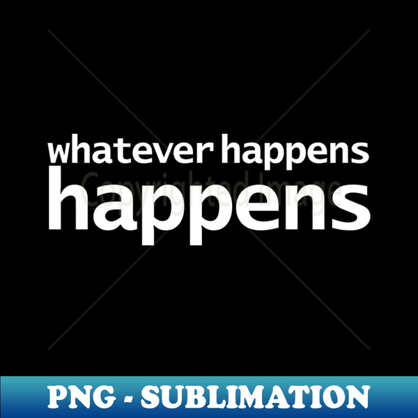 Whatever Happens Happens Funny Typography - Elegant Sublimation PNG Download