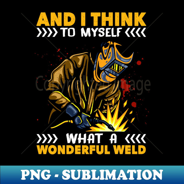 And I Think To Myself What A Wonderful Weld Welding Welder - Decorative Sublimation PNG File