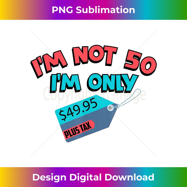 Cute Unique I'm Not 50 I'm Only 49.95 Plus Tax Shirt Gift - Instant Sublimation Digital Download