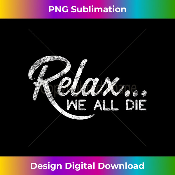 XK-20231219-12472_Relax...We All Die - Funny shirt for up tight friend 0340.jpg