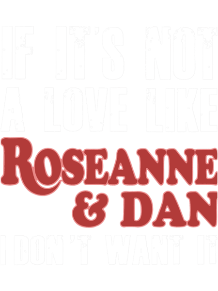 Wenn es keine Liebe wie Roseanne und Dan ist, will ich es nicht, Freund .png
