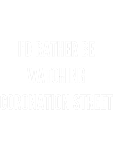 I_d rather be watching Coronation Street (1).png