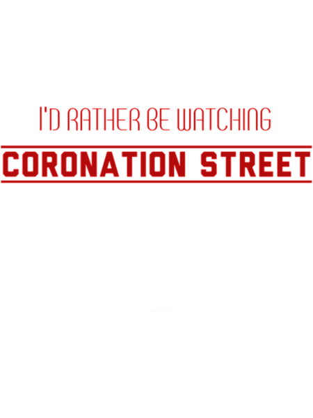 I_d rather be watching coronation street(2).png
