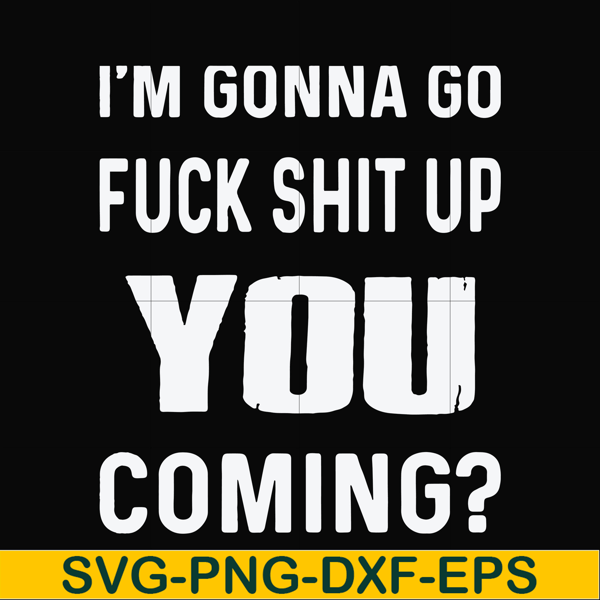 FN000469-I'm gonna go fuck shit up you coming svg, png, dxf, eps file FN000469.jpg