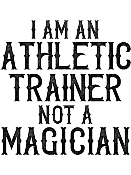 I Am An Athletic Trainer Not A Magician.png