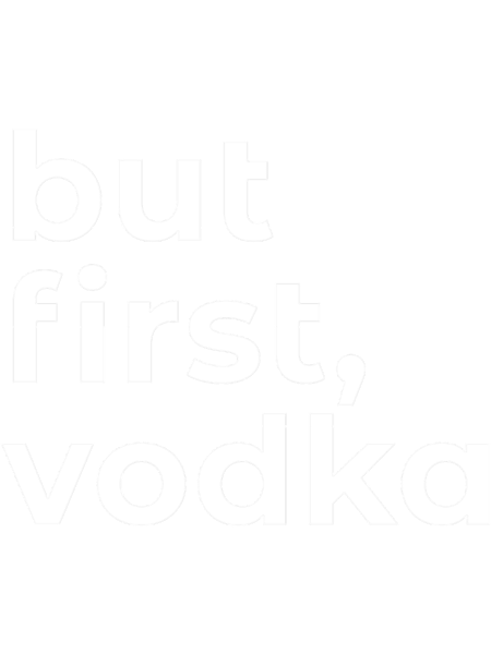 But First Vodka - Funny dark humor s for Vodka lovers lovers.png