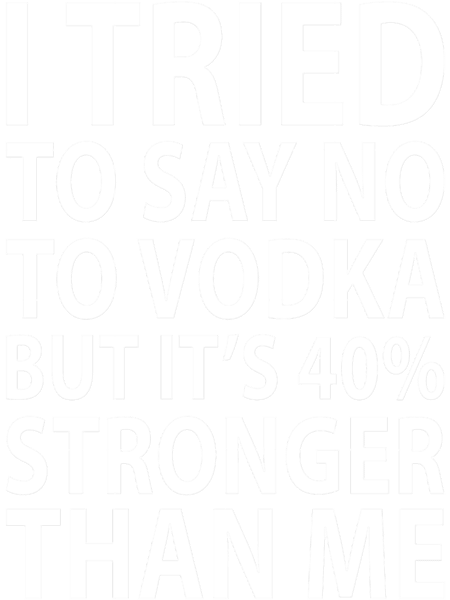 I TRIED TO SAY NO TO VODKA BUT IT_S 40 STRONGER THAN ME - Funny dark humor s for drink lover.png