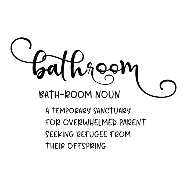 bathroom bath-room noun A temporary sanctuary for overwhelmed parent seeking refugee from their offspring.png