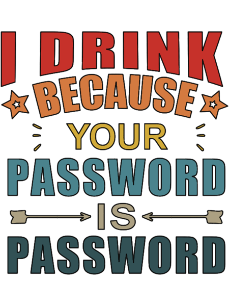 I Drink Because Your Password Is Password (1).png