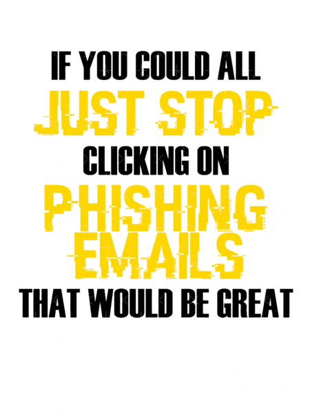 If You Could All Just Stop Clicking On Phishing Emails That Would Be Great.png