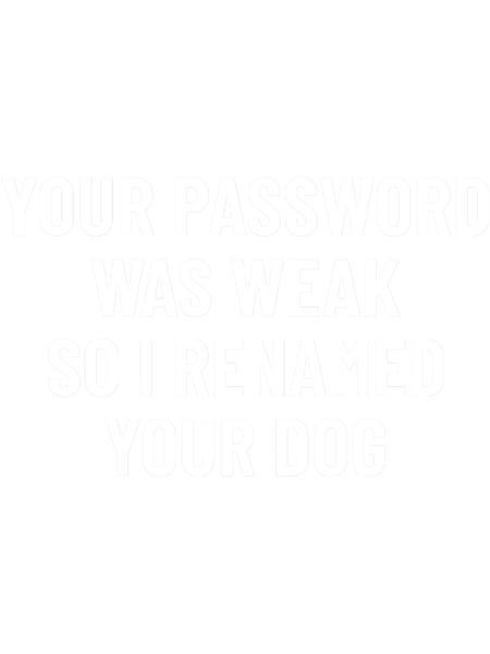 Your Password Was Weak So I Renamed Your Dog Cybersecurity.png