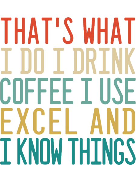 that_s what i do i drink coffee i use excel and i know things.png