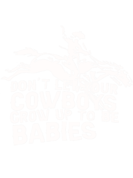 Don_t Let your Cowboys Grow Up to Be Babys.png