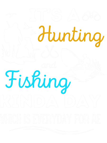 Its A Hunting And Fishing Kinda Day, Fishing and Hunting Funny .png