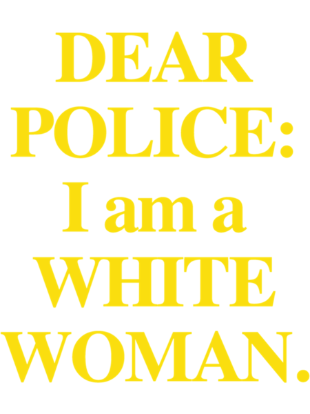 Dear Police I am a White Woman    .png