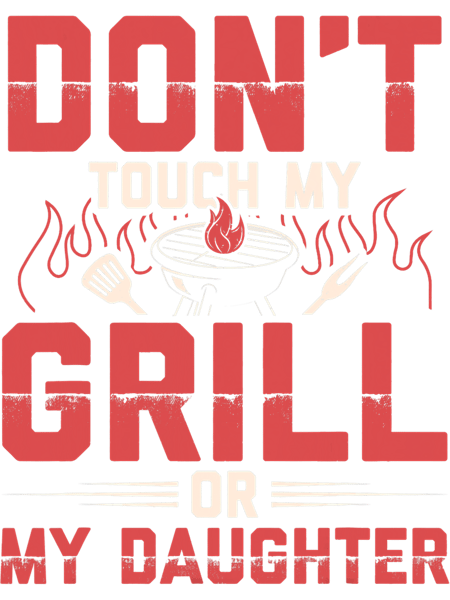 Dont Touch My Grill Or My Daughter Funny BBQ Grilling Dad.png