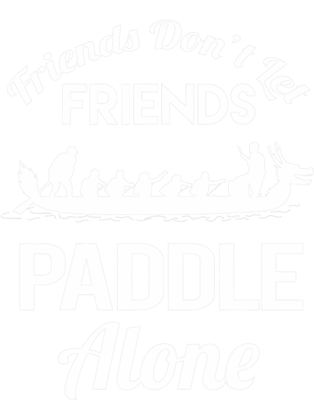 Friends Dont Let Friends Paddle Alone Dragon Boat Team.png